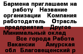 Бармена приглашаем на работу › Название организации ­ Компания-работодатель › Отрасль предприятия ­ Другое › Минимальный оклад ­ 15 000 - Все города Работа » Вакансии   . Амурская обл.,Благовещенский р-н